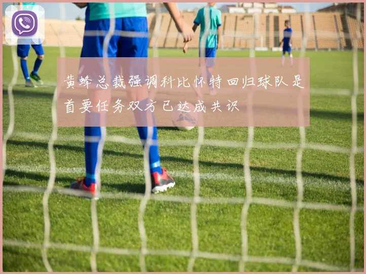 黄蜂总裁强调科比怀特回归球队是首要任务双方已达成共识