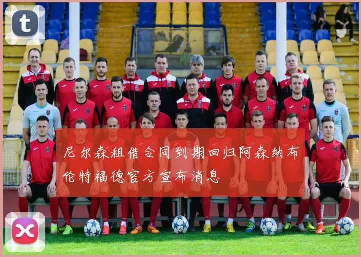 尼尔森租借合同到期回归阿森纳布伦特福德官方宣布消息