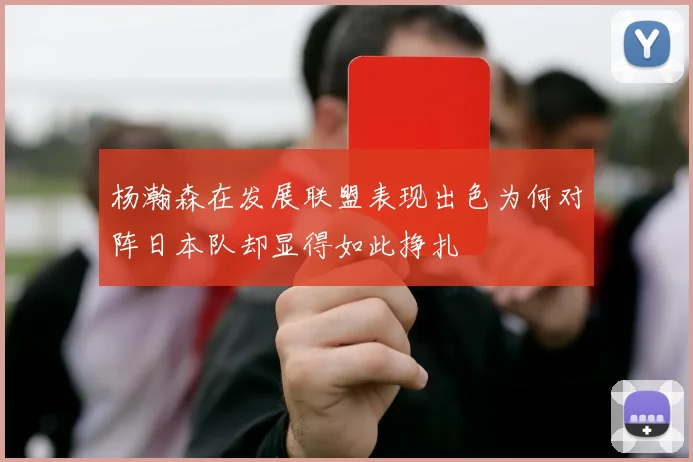 杨瀚森在发展联盟表现出色为何对阵日本队却显得如此挣扎