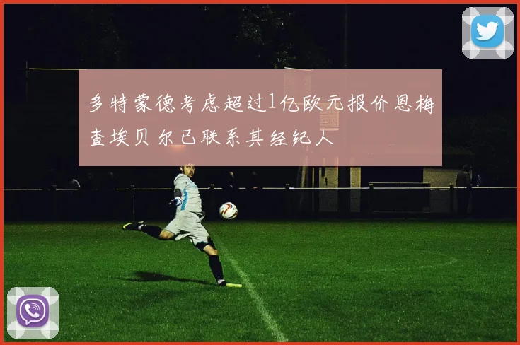 多特蒙德考虑超过1亿欧元报价恩梅查埃贝尔已联系其经纪人