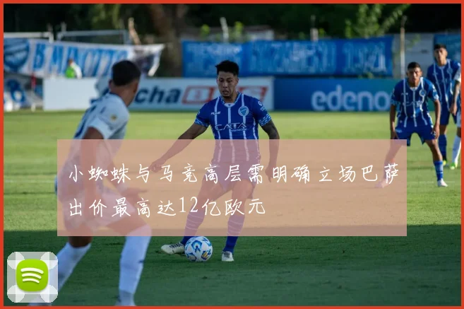 小蜘蛛与马竞高层需明确立场巴萨出价最高达12亿欧元