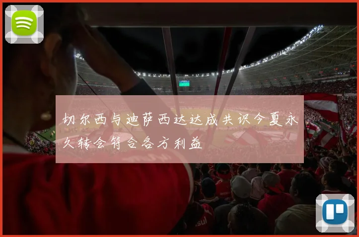 切尔西与迪萨西达达成共识今夏永久转会符合各方利益