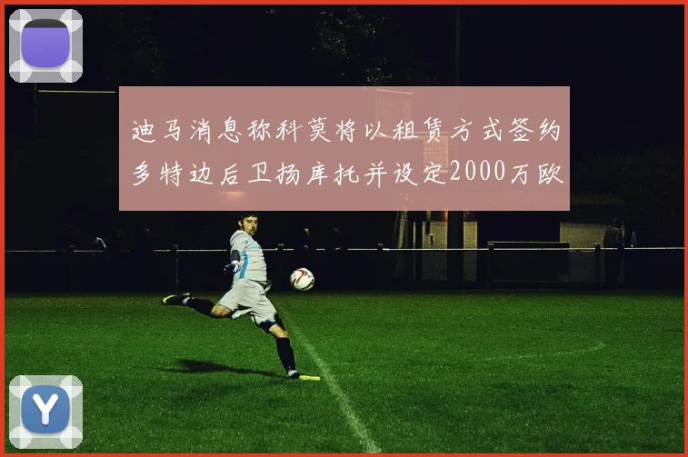 迪马消息称科莫将以租赁方式签约多特边后卫扬库托并设定2000万欧买断选项