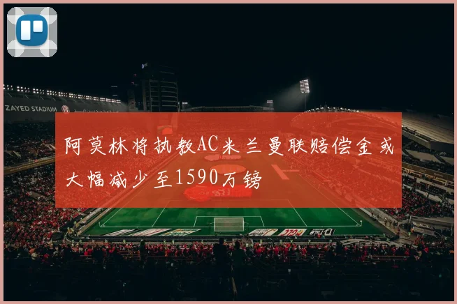 阿莫林将执教AC米兰曼联赔偿金或大幅减少至1590万镑
