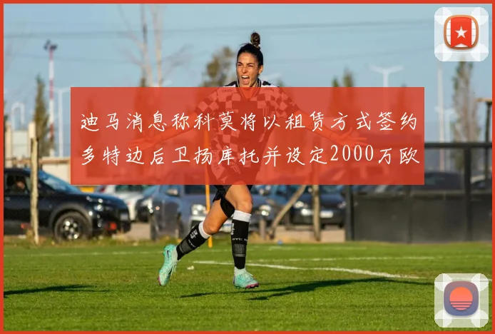 迪马消息称科莫将以租赁方式签约多特边后卫扬库托并设定2000万欧买断选项